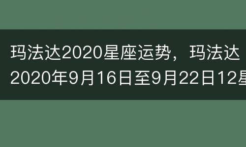 玛法达2020星座运势，玛法达2020年9月16日至9月22日12星座