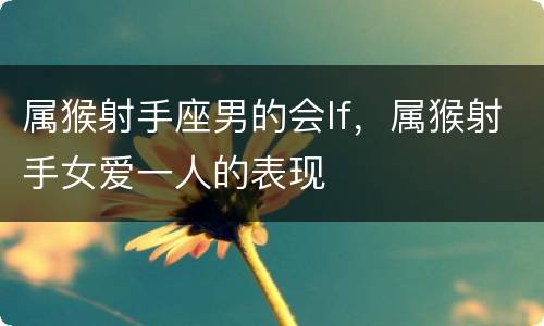 属猴射手座男的会lf，属猴射手女爱一人的表现