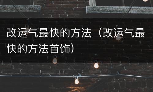 改运气最快的方法（改运气最快的方法首饰）