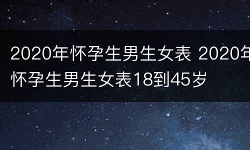 2020年怀孕生男生女表 2020年怀孕生男生女表18到45岁