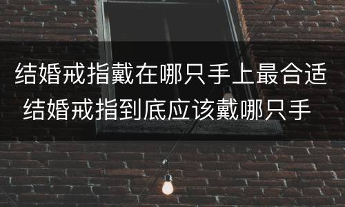 结婚戒指戴在哪只手上最合适 结婚戒指到底应该戴哪只手