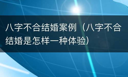 八字不合结婚案例（八字不合结婚是怎样一种体验）