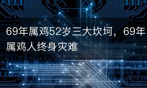 69年属鸡52岁三大坎坷，69年属鸡人终身灾难