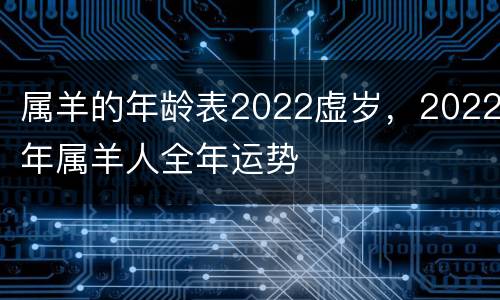属羊的年龄表2022虚岁，2022年属羊人全年运势