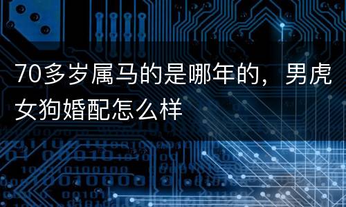 70多岁属马的是哪年的，男虎女狗婚配怎么样