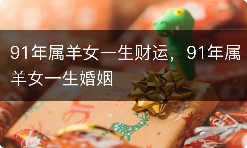 91年属羊女一生财运，91年属羊女一生婚姻