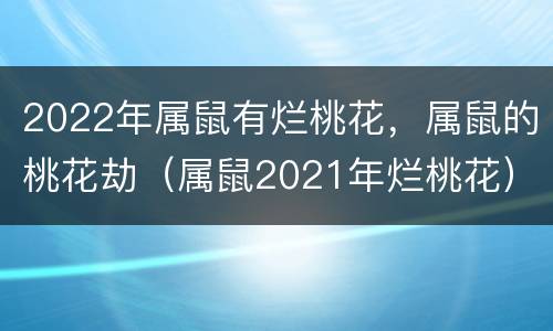 2022年属鼠有烂桃花，属鼠的桃花劫（属鼠2021年烂桃花）
