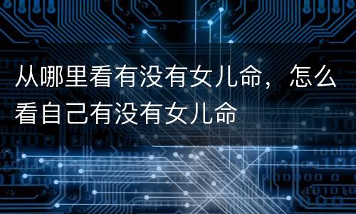 从哪里看有没有女儿命，怎么看自己有没有女儿命