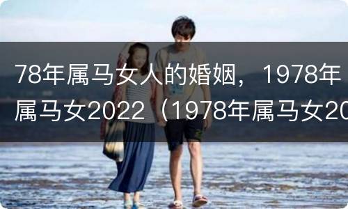 78年属马女人的婚姻，1978年属马女2022（1978年属马女2021年婚姻如何）