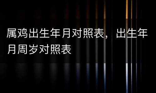 属鸡出生年月对照表，出生年月周岁对照表