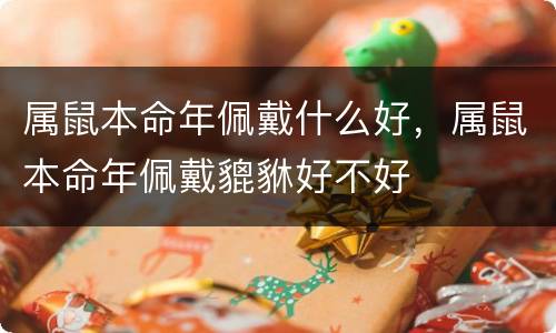 属鼠本命年佩戴什么好，属鼠本命年佩戴貔貅好不好