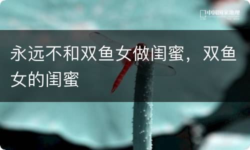 永远不和双鱼女做闺蜜，双鱼女的闺蜜
