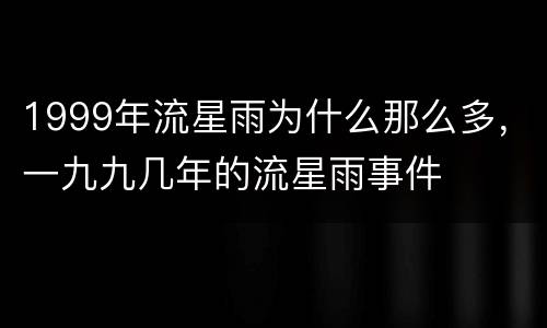 1999年流星雨为什么那么多，一九九几年的流星雨事件