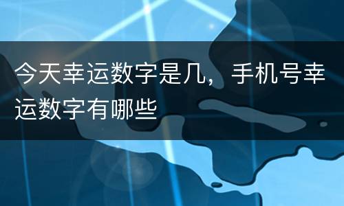 今天幸运数字是几，手机号幸运数字有哪些