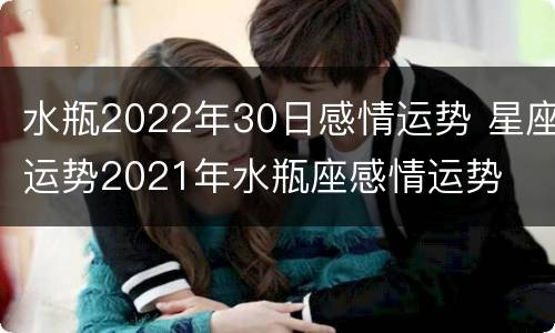 水瓶2022年30日感情运势 星座运势2021年水瓶座感情运势