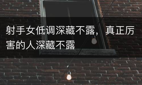 射手女低调深藏不露，真正厉害的人深藏不露