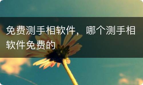 免费测手相软件，哪个测手相软件免费的