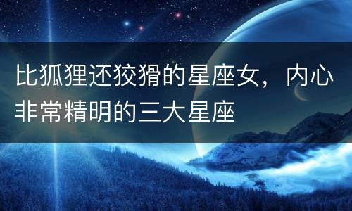 比狐狸还狡猾的星座女，内心非常精明的三大星座