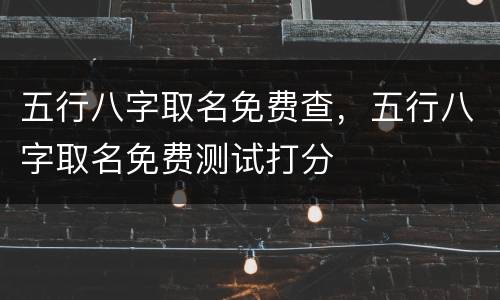 五行八字取名免费查，五行八字取名免费测试打分