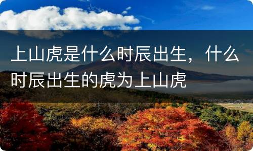 上山虎是什么时辰出生，什么时辰出生的虎为上山虎