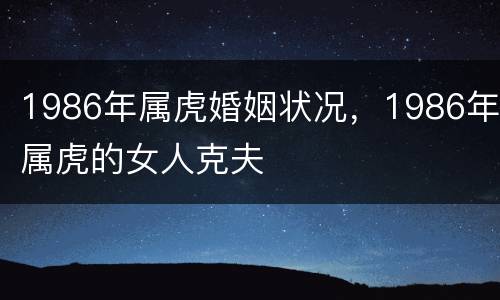 1986年属虎婚姻状况，1986年属虎的女人克夫