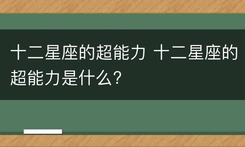 十二星座的超能力 十二星座的超能力是什么?