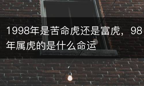 1998年是苦命虎还是富虎，98年属虎的是什么命运