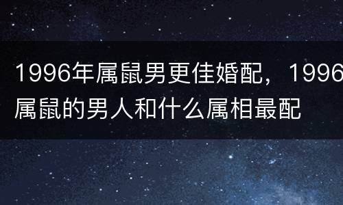 1996年属鼠男更佳婚配，1996属鼠的男人和什么属相最配