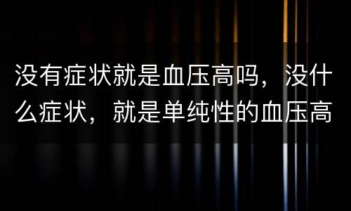 没有症状就是血压高吗，没什么症状，就是单纯性的血压高，高压