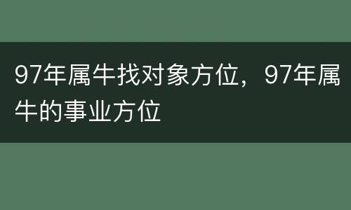 97年属牛找对象方位，97年属牛的事业方位