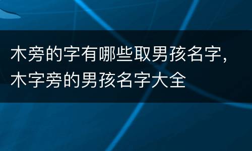 木旁的字有哪些取男孩名字，木字旁的男孩名字大全