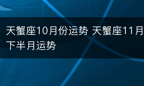 天蟹座10月份运势 天蟹座11月下半月运势