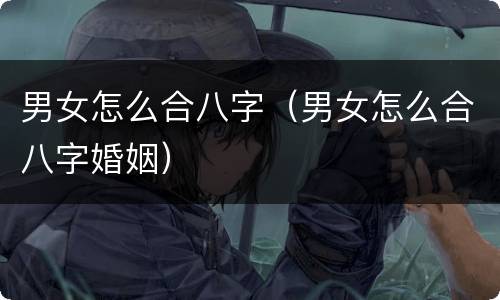 男女怎么合八字（男女怎么合八字婚姻）