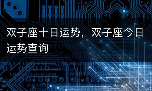 双子座十日运势，双子座今日运势查询