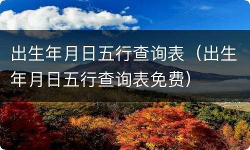 出生年月日五行查询表（出生年月日五行查询表免费）