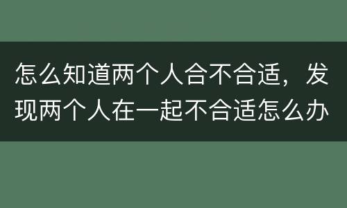 怎么知道两个人合不合适，发现两个人在一起不合适怎么办？