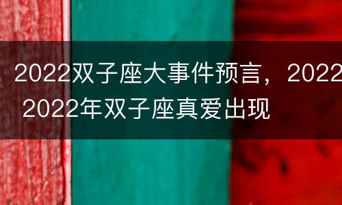 2022双子座大事件预言，2022 2022年双子座真爱出现