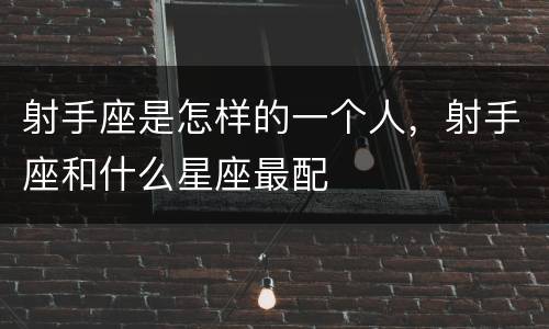 射手座是怎样的一个人，射手座和什么星座最配