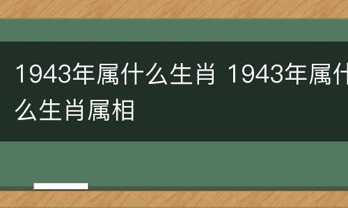 1943年属什么生肖 1943年属什么生肖属相
