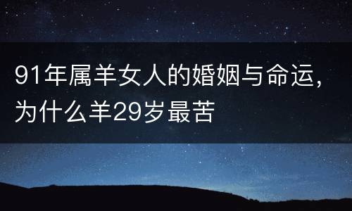 91年属羊女人的婚姻与命运，为什么羊29岁最苦