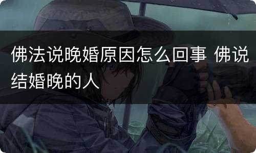 佛法说晚婚原因怎么回事 佛说结婚晚的人