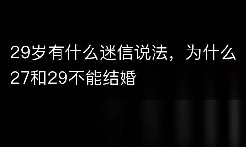 29岁有什么迷信说法，为什么27和29不能结婚