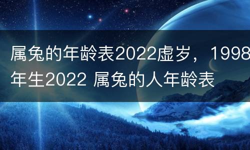 属兔的年龄表2022虚岁，1998年生2022 属兔的人年龄表
