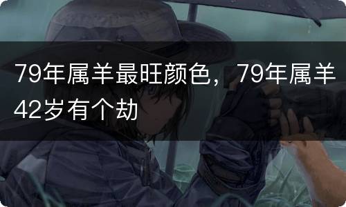 79年属羊最旺颜色，79年属羊42岁有个劫