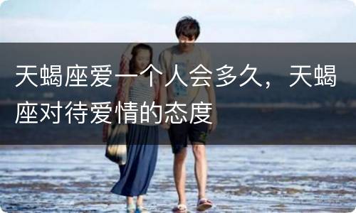 天蝎座爱一个人会多久，天蝎座对待爱情的态度