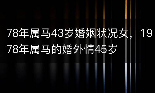 78年属马43岁婚姻状况女，1978年属马的婚外情45岁