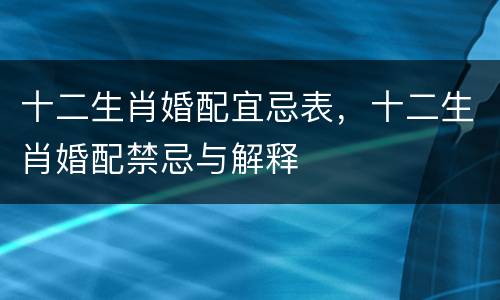 十二生肖婚配宜忌表，十二生肖婚配禁忌与解释