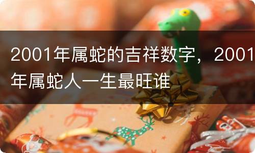 2001年属蛇的吉祥数字，2001年属蛇人一生最旺谁