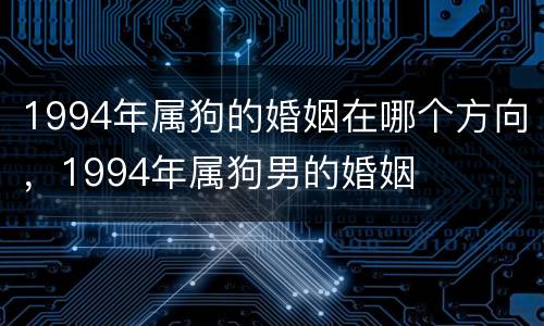 1994年属狗的婚姻在哪个方向，1994年属狗男的婚姻