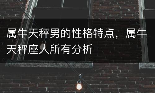 属牛天秤男的性格特点，属牛天秤座人所有分析